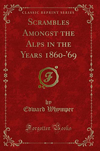 Scrambles Amongst the Alps in the Years 1860-'69 (Classic Reprint) von Forgotten Books